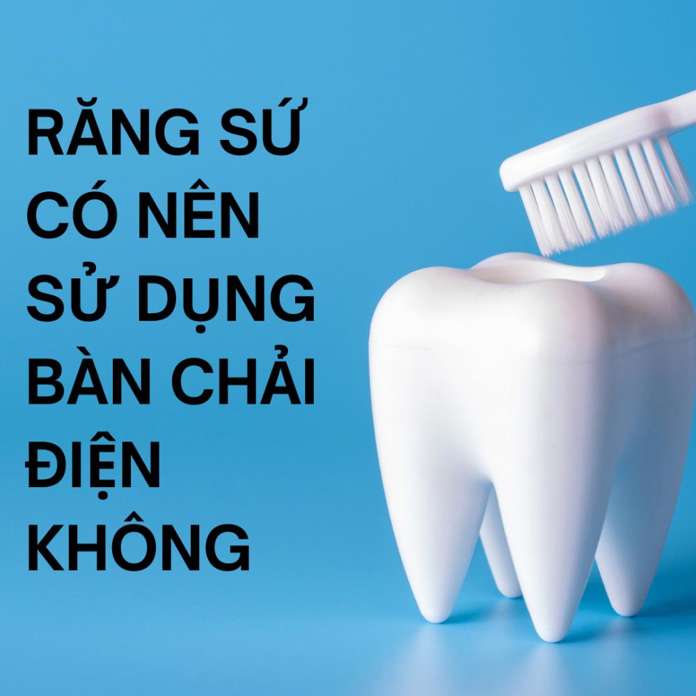 Răng sứ có nên sử dụng bàn chải điện không